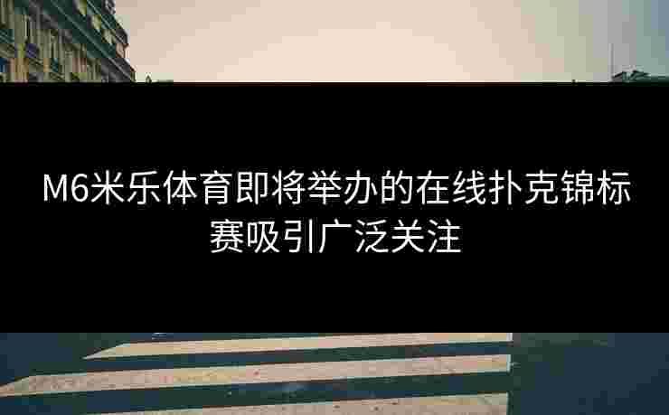 M6米乐体育即将举办的在线扑克锦标赛吸引广泛关注